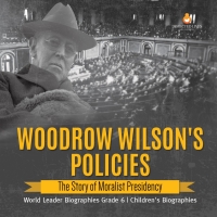 Imagen de portada: Woodrow Wilson's Policies : The Story of Moralist Presidency | World Leader Biographies Grade 6 | Children's Biographies 9781541954953