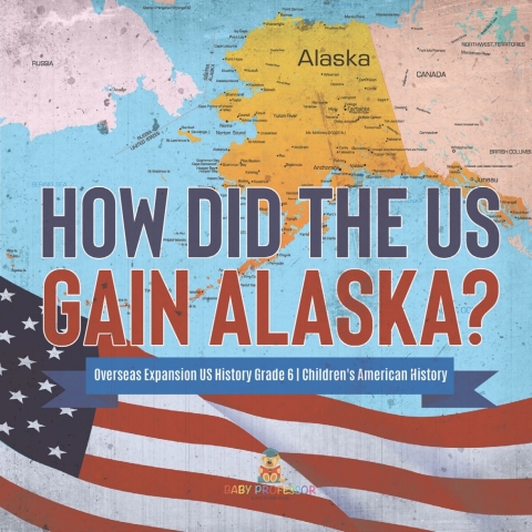 Cover image for book How Did the US Gain Alaska? | Overseas Expansion US History Grade 6 | Children's American History