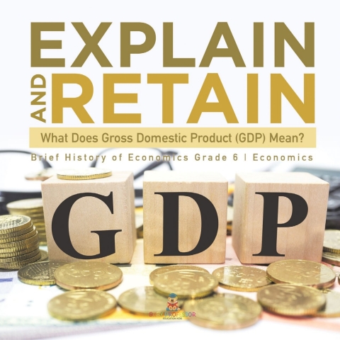 Cover image for book Explain and Retain : What Does Gross Domestic Product (GDP) Mean? | Brief History of Economics Grade 6 | Economics