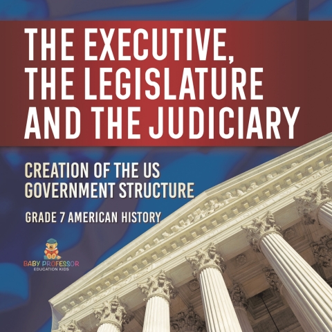 Cover image for book The Executive, the Legislature and the Judiciary! | Creation of the US Government Structure | Grade 7 American History