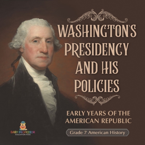 Cover image for book Washington's Presidency and His Policies| Early Years of the American Republic | Grade 7 American History