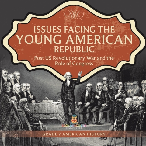 Cover image for book Issues Facing the Young American Republic : Post US Revolutionary War and the Role of Congress | Grade 7 American History