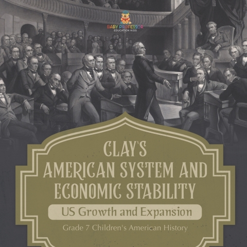 Cover image for book Clay's American System and Economic Stability | US Growth and Expansion | Grade 7 Children's American History