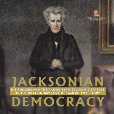 Cover image for book Jacksonian Democracy : His Policies and their Long-Term Economic Effects on the US Economy | Grade 7 American History