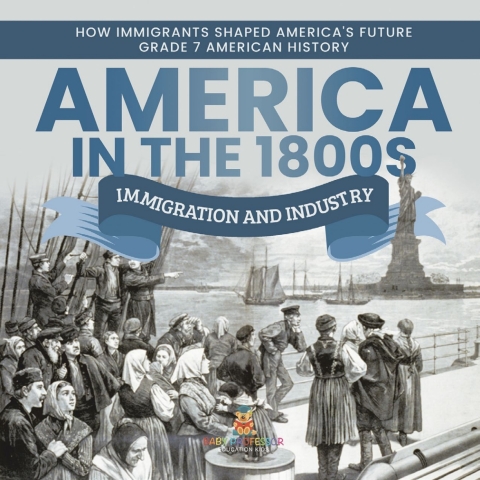 Cover image for book America in the 1800s : Immigration and Industry | How Immigrants Shaped America's Future | Grade 7 American History