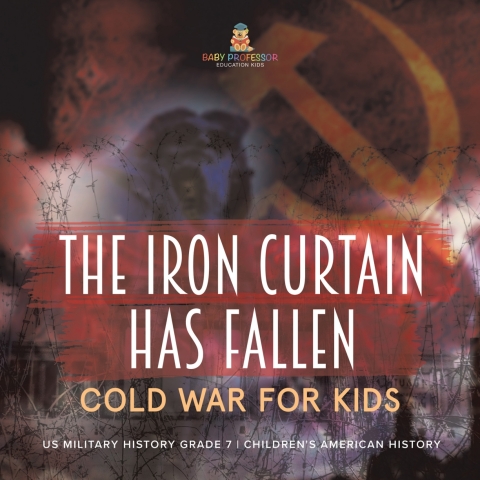Cover image for book The Iron Curtain Has Fallen | Cold War for Kids | US Military History Grade 7 | Children's American History