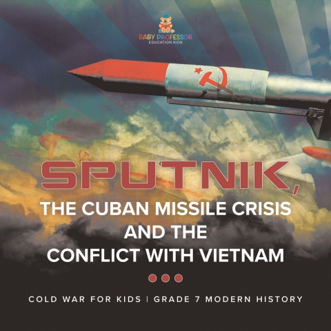 Cover image for book Sputnik, The Cuban Missile Crisis and The Conflict with Vietnam | Cold War for Kids | Grade 7 Modern History