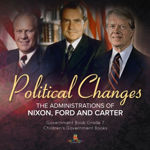 Cover image for book Politics Changes : The Administrations of Nixon, Ford and Carter | Government Book Grade 7 | Children's Government Books