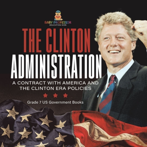 Cover image for book The Clinton Administration | A Contract with America and the Clinton Era Policies | Grade 7 US Government Books