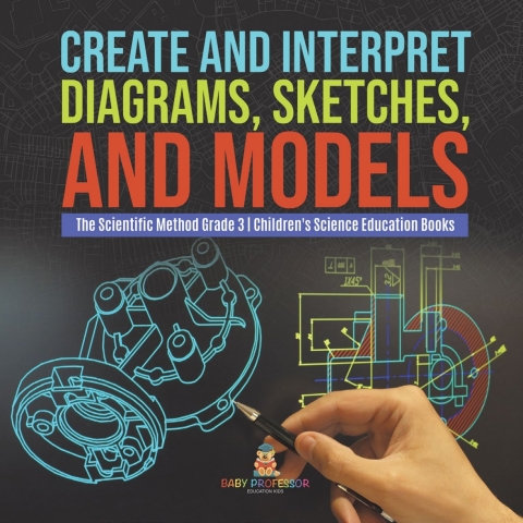 Cover image for book Create and Interpret Diagrams, Sketches, and Models | The Scientific Method Grade 3 | Children's Science Education Books
