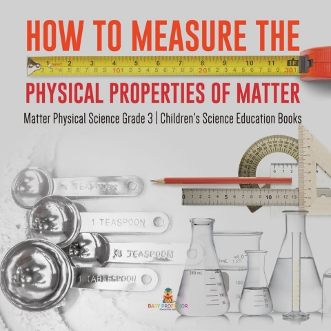 Cover image for book How to Measure the Physical Properties of Matter | Matter Physical Science Grade 3 | Children's Science Education Books