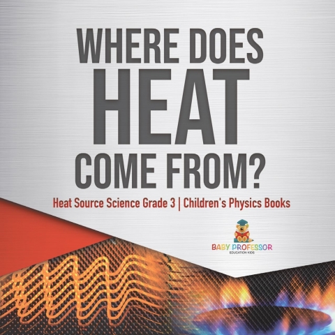 Cover image for book Where Does Heat Come From? | Heat Source Science Grade 3 | Children's Physics Books