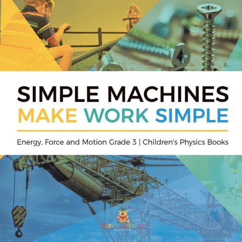 Cover image for book Simple Machines Make Work Simple | Energy, Force and Motion Grade 3 | Children's Physics Books