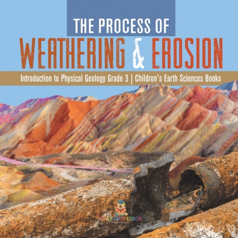 Cover image for book The Process of Weathering & Erosion | Introduction to Physical Geology Grade 3 | Children's Earth Sciences Books