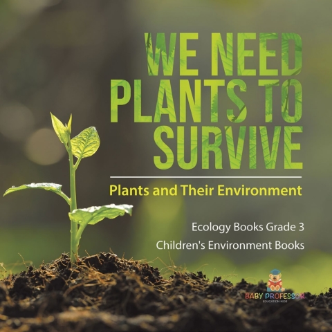Cover image for book We Need Plants to Survive : Plants and Their Environment | Ecology Books Grade 3 | Children's Environment Books