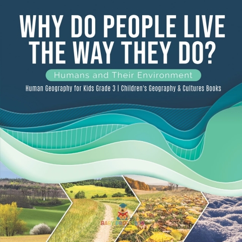 Cover image for book Why Do People Live The Way They Do? Humans and Their Environment | Human Geography for Kids Grade 3 | Children's Geography & Cultures Books