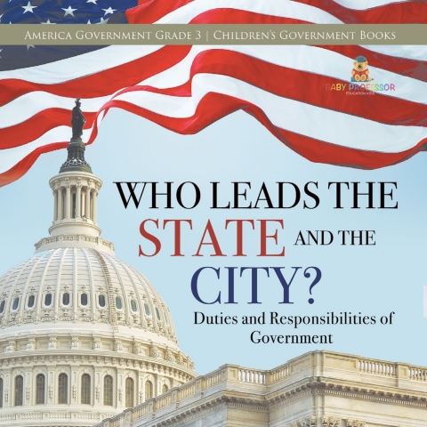 Cover image for book Who Leads the State and the City? | Duties and Responsibilities of Government | America Government Grade 3 | Children's Government Books