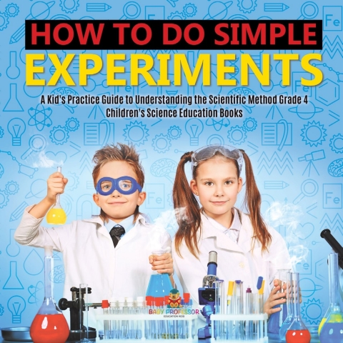 Cover image for book How to Do Simple Experiments | A Kid's Practice Guide to Understanding the Scientific Method Grade 4 | Children's Science Education Books