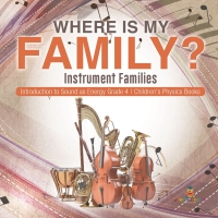 صورة الغلاف: Where Is My Family? Instrument Families | Introduction to Sound as Energy Grade 4 | Children's Physics Books 9781541959477