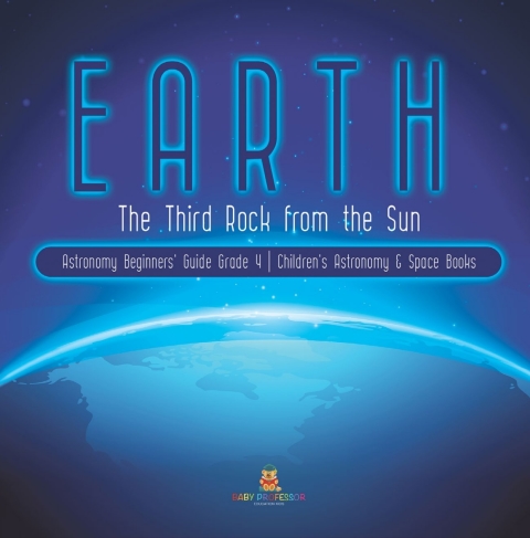 Cover image for book Earth : The Third Rock from the Sun | Astronomy Beginners' Guide Grade 4 | Children's Astronomy & Space Books