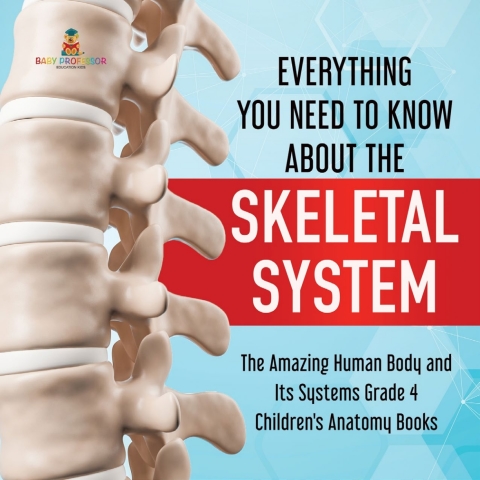 Cover image for book Everything You Need to Know About the Skeletal System | The Amazing Human Body and Its Systems Grade 4 | Children's Anatomy Books