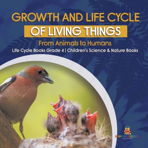 Cover image for book Growth and Life Cycle of Living Things : From Animals to Humans | Life Cycle Books Grade 4 | Children's Science & Nature Books