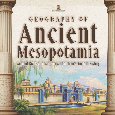 Cover image for book Geography of Ancient Mesopotamia | Ancient Civilizations Grade 4 | Children's Ancient History