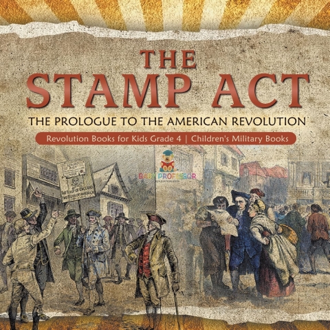 Cover image for book The Stamp Act : The Prologue to the American Revolution | Revolution Books for Kids Grade 4 | Children's Military Books