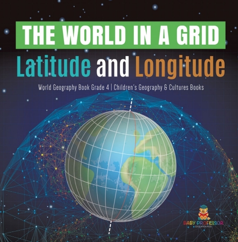 Cover image for book The World in a Grid : Latitude and Longitude | World Geography Book Grade 4 | Children's Geography & Cultures Books