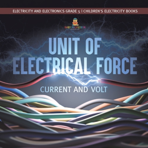 Cover image for book Unit of Electrical Force : Current and Volt | Electricity and Electronics Grade 5 | Children's Electricity Books