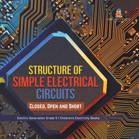 Cover image for book Structure of Simple Electrical Circuits : Closed, Open and Short | Electric Generation Grade 5 | Children's Electricity Books