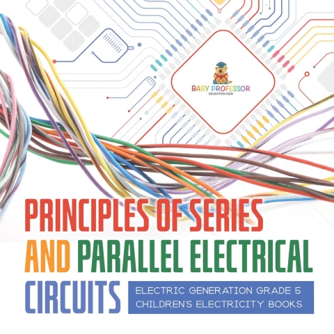 Cover image for book Principles of Series and Parallel Electrical Circuits | Electric Generation Grade 5 | Children's Electricity Books