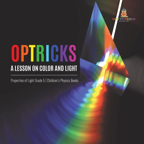 Cover image for book Optricks : A Lesson on Color and Light | Properties of Light Grade 5 | Children's Physics Books
