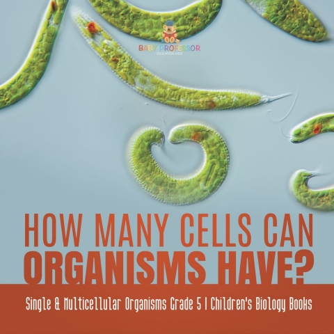 Cover image for book How Many Cells Can Organisms Have? | Single & Multicellular Organisms Grade 5 | Children's Biology Books