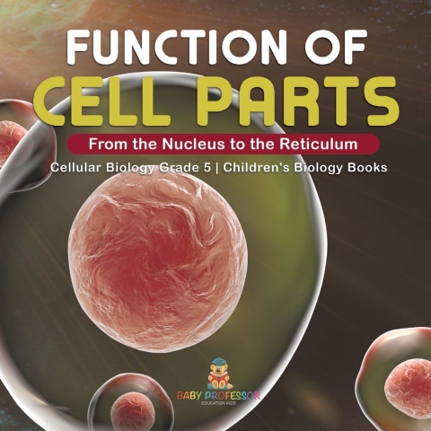 Cover image for book Function of Cell Parts: From the Nucleus to the Reticulum | Cellular Biology Grade 5 | Children's Biology Books
