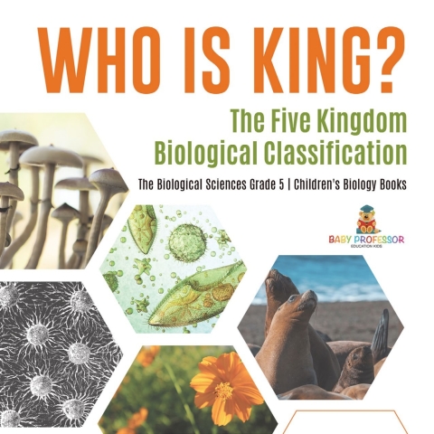 Cover image for book Who Is King? The Five Kingdom Biological Classification | The Biological Sciences Grade 5 | Children's Biology Books