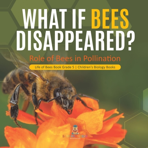 Cover image for book What If Bees Disappeared? Role of Bees in Pollination | Life of Bees Book Grade 5 | Children's Biology Books
