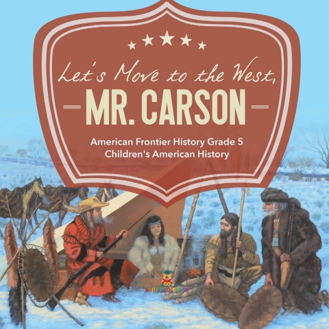 Cover image for book Let's Move to the West, Mr. Carson | American Frontier History Grade 5 | Children's American History