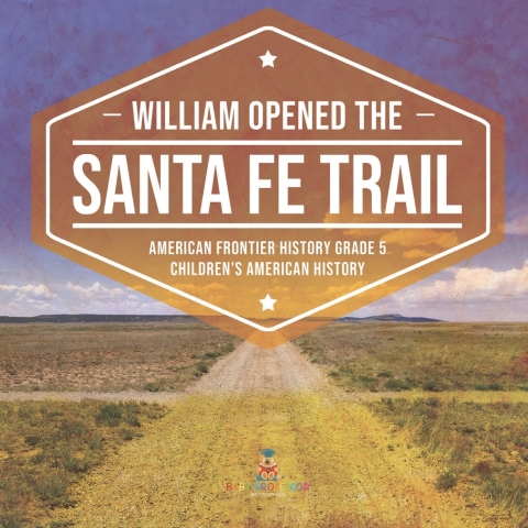 Cover image for book William Opened the Santa Fe Trail | American Frontier History Grade 5 | Children's American History