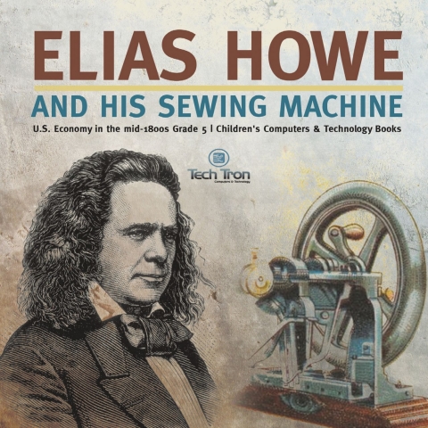 Cover image for book Elias Howe and His Sewing Machine | U.S. Economy in the mid-1800s Grade 5 | Children's Computers & Technology Books