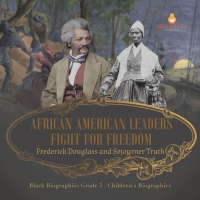 صورة الغلاف: African American Leaders Fight for Freedom : Frederick Douglass and Sojourner Truth | Black Biographies Grade 5 | Children's Biographies 9781541960527