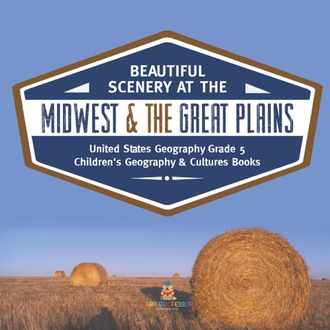 Cover image for book Beautiful Scenery at the Midwest & the Great Plains | United States Geography Grade 5 | Children's Geography & Cultures Books