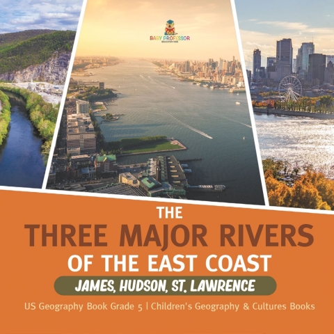 Cover image for book The Three Major Rivers of the East Coast : James, Hudson, St. Lawrence | US Geography Book Grade 5 | Children's Geography & Cultures Books