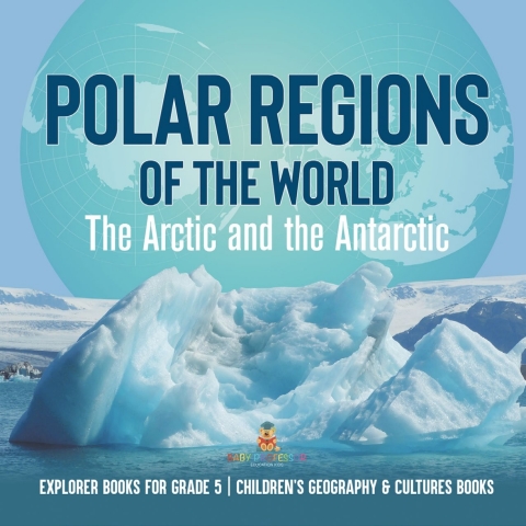 Cover image for book Polar Regions of the World : The Arctic and the Antarctic | Explorer Books for Grade 5 | Children's Geography & Cultures Books