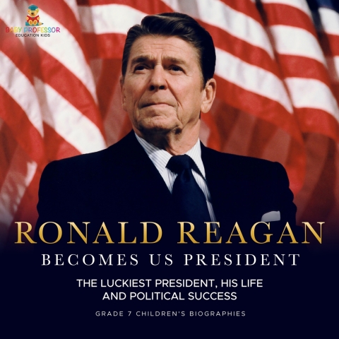 Cover image for book Ronald Reagan Becomes US President | The Luckiest President, His Life and Political Success | Grade 7 Children's Biographies