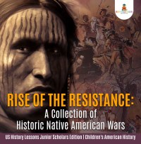 صورة الغلاف: Rise of the Resistance : A Collection of Historic Native American Wars | US History Lessons Junior Scholars Edition | Children's American History 9781541964860