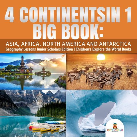 Cover image for book 4 Continents in 1 Big Book: Asia, Africa, North America and Antarctica | Geography Lessons Junior Scholars Edition | Children's Explore the World Books