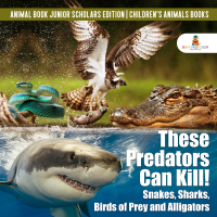Cover image: These Predators Can Kill! Snakes, Sharks, Birds of Prey and Alligators | Animal Book Junior Scholars Edition | Children's Animals Books 9781541965089