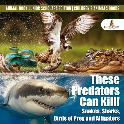 Cover image for book These Predators Can Kill! Snakes, Sharks, Birds of Prey and Alligators | Animal Book Junior Scholars Edition | Children's Animals Books