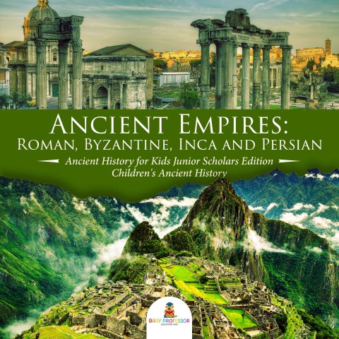 Cover image for book Ancient Empires : Roman, Byzantine, Inca and Persian | Ancient History for Kids Junior Scholars Edition | Children's Ancient History
